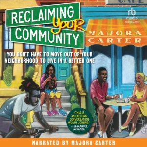 Reclaiming Your Community: You Dont Have to Move out of Your Neighborhood to Live in a Better One