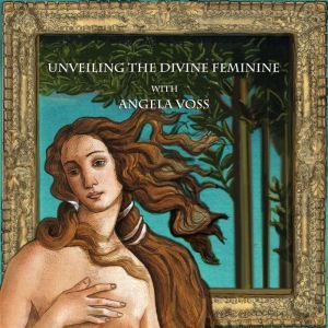 Unveiling the Divine Feminine with An..., Angela Voss