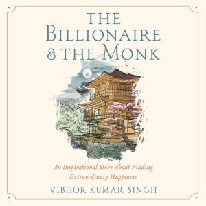 The Billionaire and The Monk An Inspirational Story About Finding Extraordinary Happiness, Vibhor Kumar Singh