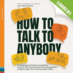 How To Talk To Anybody: 14 Speaking Techniques To Instantly Connect With Anyone, Avoid The Awkwardness & Supercharge Your Comm