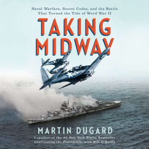 Taking Midway: Naval Warfare, Secret Codes, and the Battle that Turned the Tide of World War II