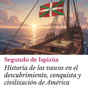 Historia de los vascos en el descubrimiento, conquista y civilizacin de Amrica