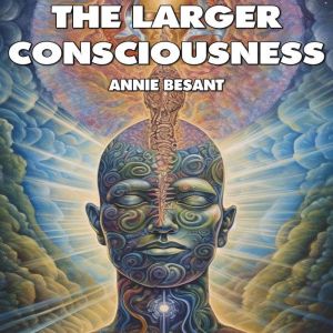 The Larger Consciousness, Annie Besant