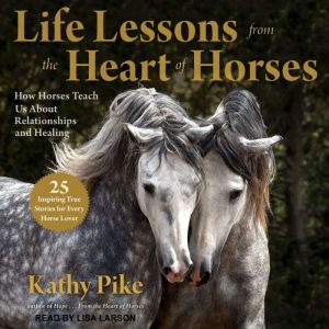 Life Lessons from the Heart of Horses..., Kathy Pike