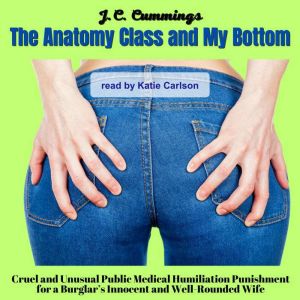 The Anatomy Class and My Bottom: Cruel and Unusual Public Medical Humiliation Punishment for a Burglars Innocent and Well-Roun