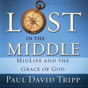 Lost in the Middle: MidLife and the Grace of God, Paul David Tripp