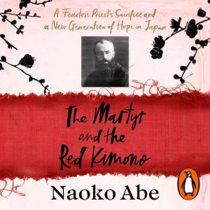 The Martyr and the Red Kimono: A Fearless Priests Sacrifice and A New Generation of Hope in Japan