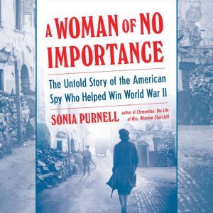 A Woman of No Importance The Untold Story of the American Spy Who Helped Win World War II, Sonia Purnell