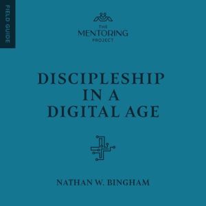 Discipleship in a Digital Age, Nathan W. Bingham