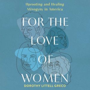 For the Love of Women: Uprooting and Healing Misogyny in America