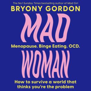 Mad Woman: Binge Eating. Menopause. OCD: How To Survive a World That Thinks You're The Problem