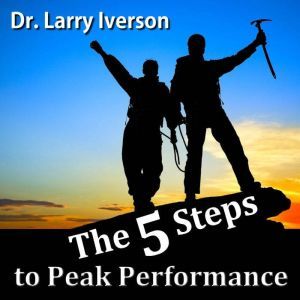 The 5 Steps to Peak Performance, Dr. Larry Iverson