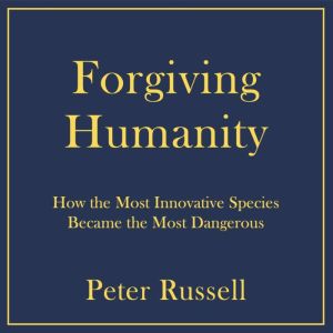 Forgiving Humanity, Peter Russell