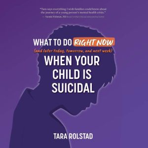 What To Do Right Now (and Later Today, Tomorrow, and Next Week) When Your Child is Suicidal