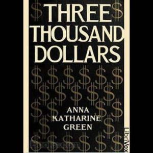 Three Thousand Dollars, Anna Katharine Green