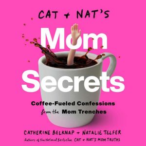 Cat and Nat's Mom Secrets Coffee-Fueled Confessions from the Mom Trenches, Catherine Belknap