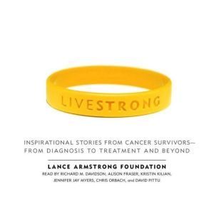 Live Strong: Inspirational Stories from Cancer Survivors-from Diagnosis to Treatment and Beyond, The Lance Armstrong Foundation