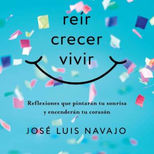 Rer, crecer, vivir: Reflexiones que pintar¡n tu sonrisa y encender¡n tu corazn