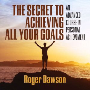 The Secret to Achieving All Your Goal..., Roger Dawson