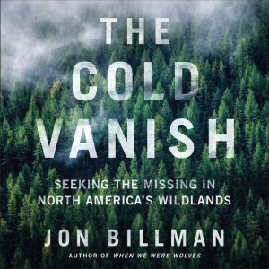 The Cold Vanish Seeking the Missing in North America's Wildlands, Jon Billman