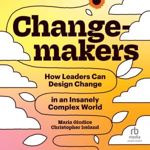 Changemakers: How Leaders Can Design Change in an Insanely Complex World