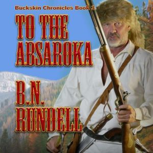 To The Absaroka Buckskin Chronicles ..., B.N. Rundell