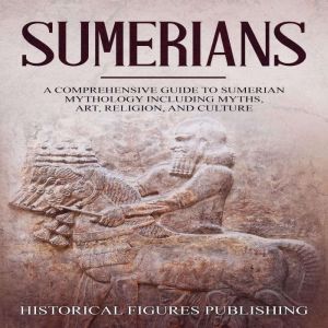 Sumerians: A Comprehensive Guide to Sumerian Mythology including Myths, Art, Religion, and Culture