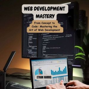 Web Development Mastery: From Concept to Code: Mastering the Art of Web Development