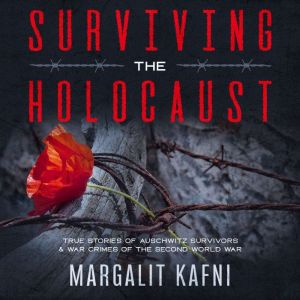Surviving the Holocaust: True Stories Of Auschwitz Survivors & War Crimes Of The Second World War