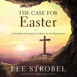 The Case for Easter: A Journalist Investigates Evidence for the Resurrection, Lee Strobel