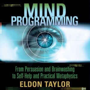 Mind Programming: From Persuasion and Brainwashing, to Self-Help and Practical Metaphysics