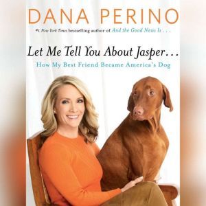 Let Me Tell You about Jasper . . .: How My Best Friend Became America's Dog, Dana Perino