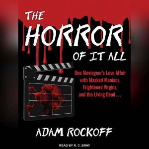 The Horror of It All: One Moviegoer’s Love Affair With Masked Maniacs, Frightened Virgins, and the Living Dead…, Adam Rockoff
