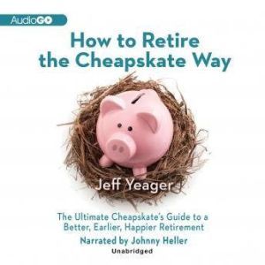 How to Retire the Cheapskate Way: The Ultimate Cheapskates Guide to a Better, Earlier, Happier Retirement, Jeff Yeager