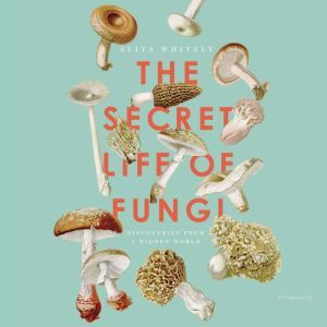 The Secret Life of Fungi, Aliya Whiteley