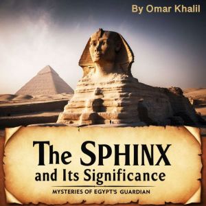 The Sphinx and Its Significance: Mysteries of Egypt's Guardian