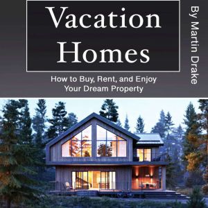 Vacation Homes: How to Buy, Rent, and Enjoy Your Dream Property