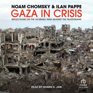 Gaza in Crisis: Reflections on the US-Israeli War Against the Palestinians
