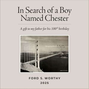 In Search of a Boy Named Chester: A gift to my father for his 100th birthday