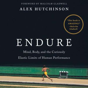 Endure Mind, Body, and the Curiously Elastic Limits of Human Performance, Alex Hutchinson