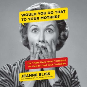 Would You Do That to Your Mother?, Jeanne Bliss
