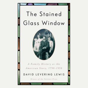 The Stained Glass Window: A Family History as the American Story, 1790-1958