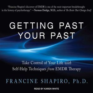 Getting Past Your Past: Take Control of Your Life With Self-Help Techniques from EMDR Therapy, Ph.D. Shapiro