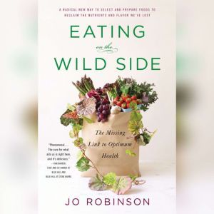 Eating on the  Wild Side The Missing Link to Optimum Health, Jo Robinson
