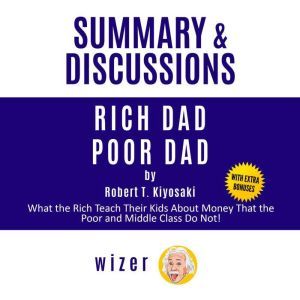 Summary and Discussions of Rich Dad Poor Dad by Robert Kiyosaki: What the Rich Teach Their Kids About Money That the Poor and