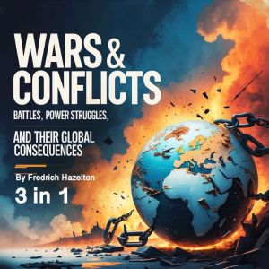 Wars & Conflicts: Battles, Power Struggles, and Their Global Consequences (3 in 1)