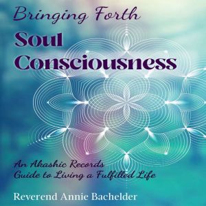 Bringing Forth Soul Consciousness, Reverend Annie E Bachelder