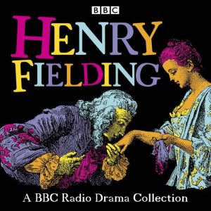Henry Fielding: A BBC Radio Drama Collection: Full-cast dramatisations of Tom Jones, Joseph Andrews, Jonathan Wild & The Femal