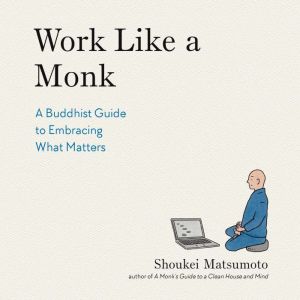 Work Like a Monk: A Buddhist Guide to Embracing What Matters