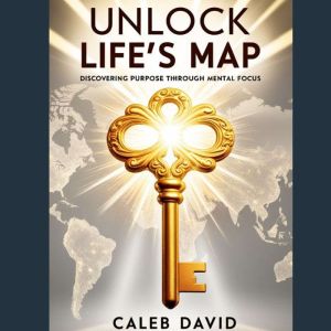 Unlock Life's Map: Discovering Purpose Through Mental Focus
